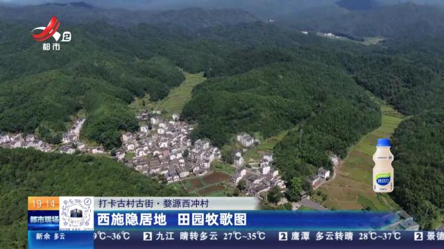 【打卡古村古街】婺源西冲村：西施隐居地 田园牧歌图