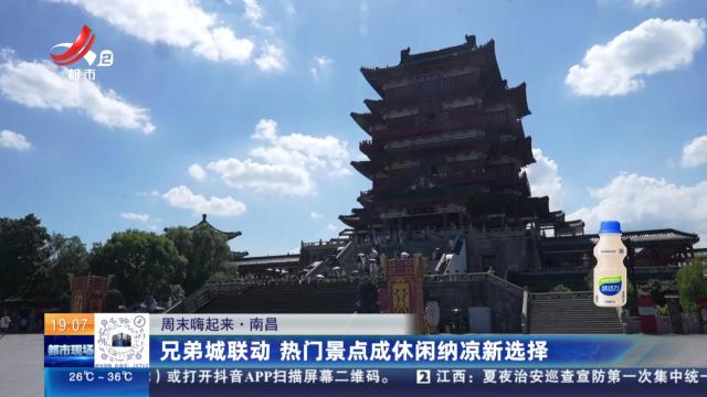 【周末嗨起来】南昌：兄弟城联动 热门景点成休闲纳凉新选择