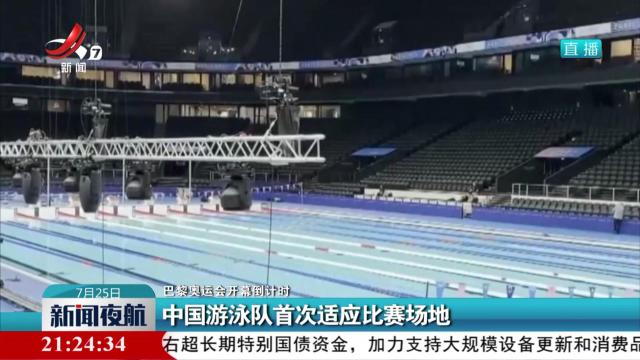 【巴黎奥运会开幕倒计时】中国游泳队首次适应比赛场地