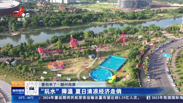 【暑假来了】赣州南康：“玩水”降温 夏日清凉经济走俏