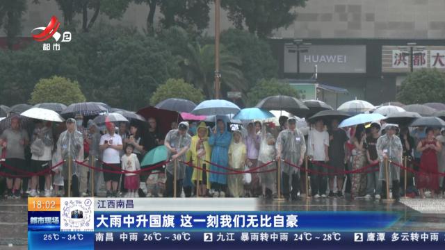 江西南昌：大雨中升国旗 这一刻我们无比自豪