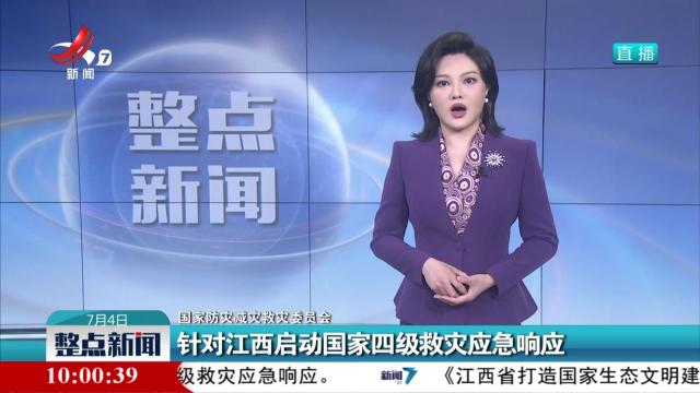 【国家防灾减灾救灾委员会】针对江西启动国家四级救灾应急响应