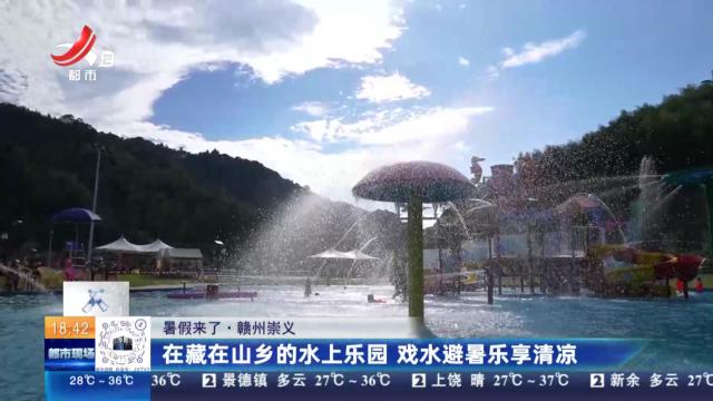 【暑假来了】赣州崇义：在藏在山乡的水上乐园 戏水避暑乐享清凉