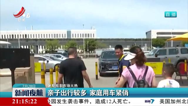 【暑期租车市场火热】亲子出行较多 家庭用车紧俏