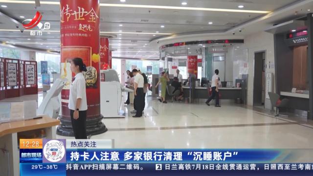 【热点关注】持卡人注意 多家银行清理“沉睡账户”