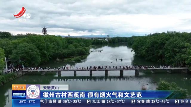 安徽黄山：徽州古村西溪南 很有烟火气和文艺范