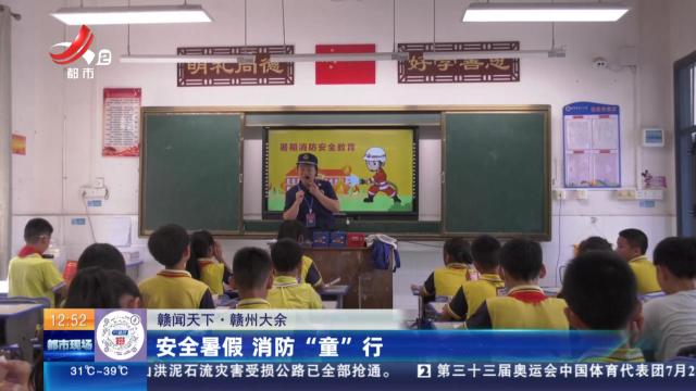 【赣闻天下】赣州大余：安全暑假 消防“童”行