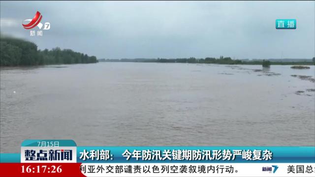 水利部：今年防汛关键期防汛形势严峻复杂