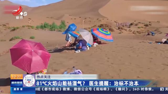 【热点关注】81°C火焰山能祛湿气？医生提醒：治标不治本