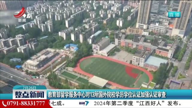 教育部留学服务中心对13所国外院校学历学位认证加强认证审查