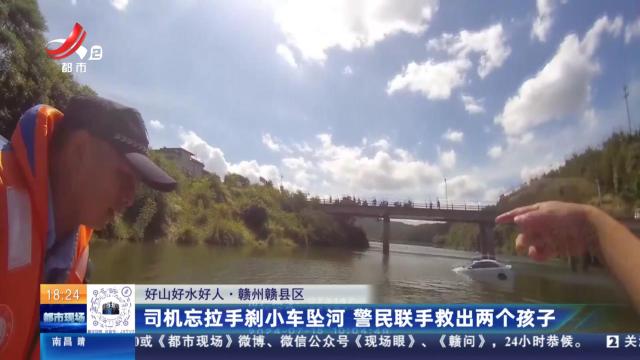 【好山好水好人】赣州赣县区：司机忘拉手刹小车坠河 警民联手救出两个孩子