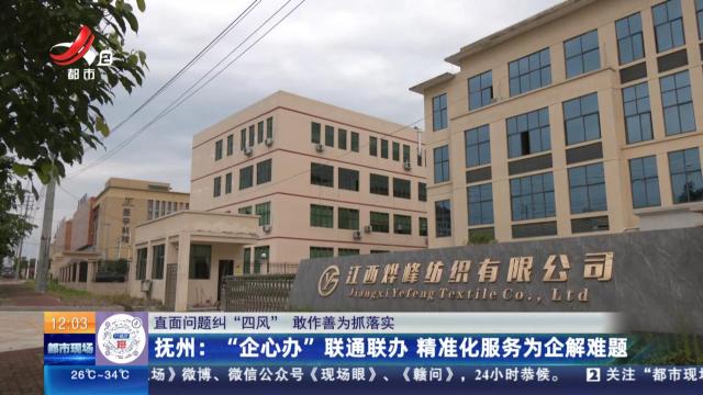 【直面问题纠“四风” 敢作善为抓落实】抚州：“企心办”联通联办 精准化服务为企解难题