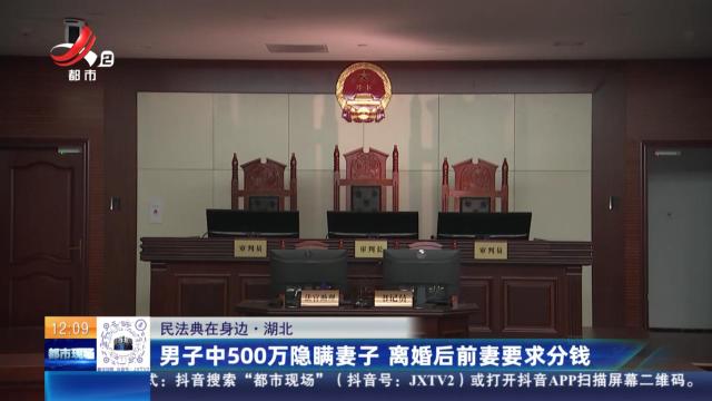 【民法典在身边】湖北：男子中500万隐瞒妻子 离婚后前妻要求分钱