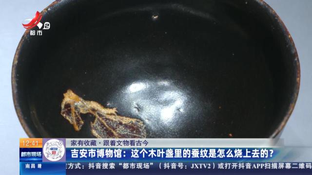 【家有收藏·跟着文物看古今】吉安市博物馆：这个木叶盏里的蚕纹是怎么烧上去的？