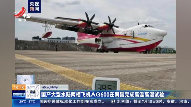 国产大型水陆两栖飞机AG600在南昌完成高温高湿试验