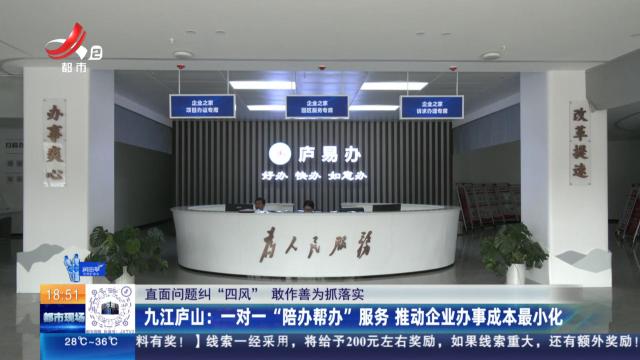 【直面问题纠“四风” 敢作善为抓落实】九江庐山：一对一“陪办帮办”服务 推动企业办事成本最小化