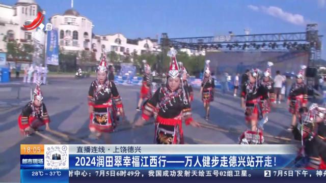 【直播连线】上饶德兴：2024润田翠幸福江西行——万人健步走德兴站开走！