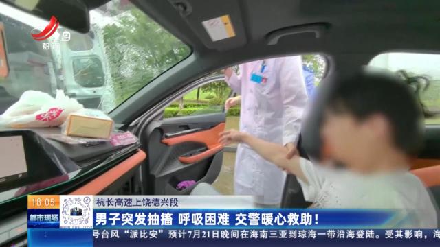 杭长高速上饶德兴段：男子突发抽搐 呼吸困难 交警暖心救助！