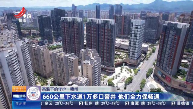 【高温下的守护】赣州：660公里下水道1万多口窨井 他们全力保畅通