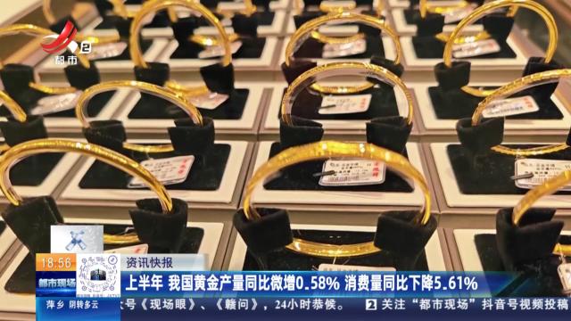 上半年 我国黄金产量同比微增0.58% 消费量同比下降5.61%