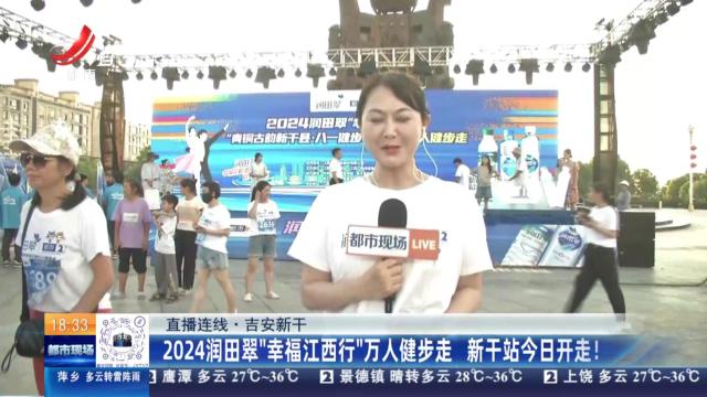 【直播连线】吉安新干：2024润田翠“幸福江西行”万人健步走 新干站今日开走！