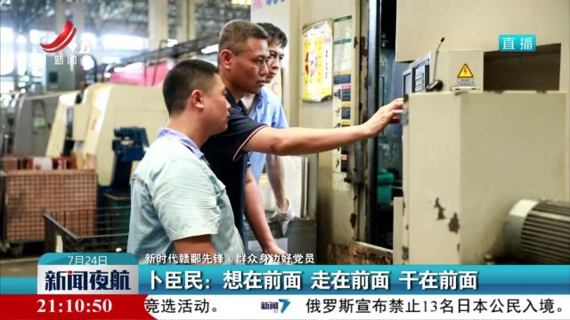 【新时代赣鄱先锋·群众身边好党员】卜臣民：想在前面 走在前面 干在前面