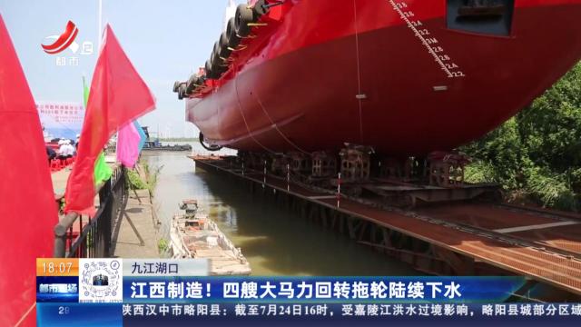 九江湖口：江西制造！四艘大马力回转拖轮陆续下水