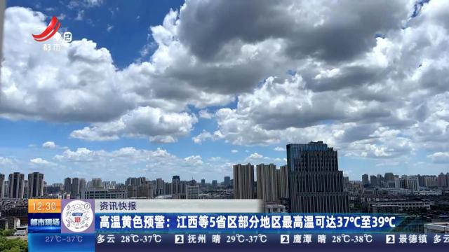 高温黄色预警：江西等5省区部分地区最高温可达37℃或39℃