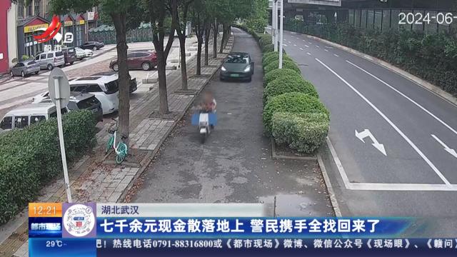 湖北武汉：七千余元现金散落地上 警民携手全找回来了