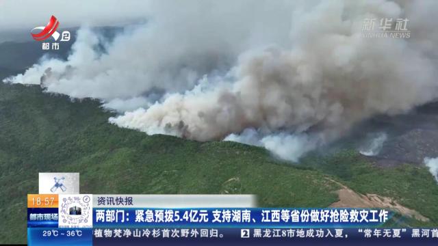 两部门：紧急预拨5.4亿元 支持湖南、江西等省份做好抢险救灾工作