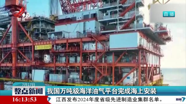我国万吨级海洋油气平台完成海上安装