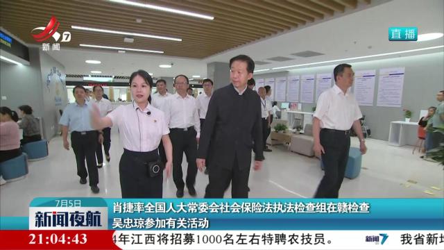 肖捷率全国人大常委会社会保险法执法检查组在赣检查 吴忠琼参加有关活动