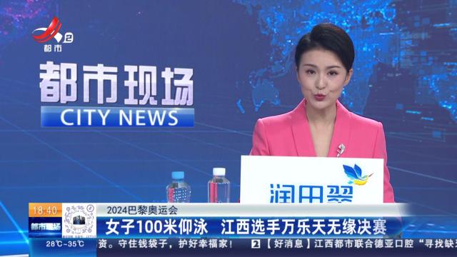 【2024巴黎奥运会】女子100米仰泳 江西选手万乐天无缘决赛