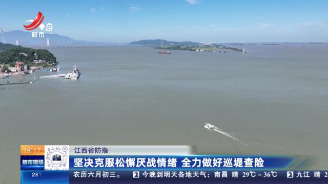 【江西省防指】坚决克服松懈厌战情绪 全力做好巡堤查险