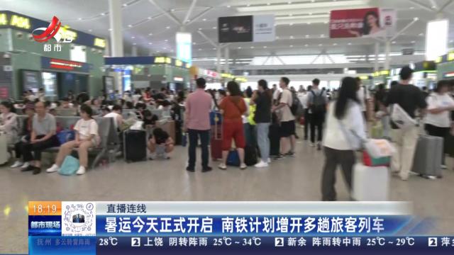 【直播连线】暑运今天正式开启 南铁计划增开多趟旅客列车