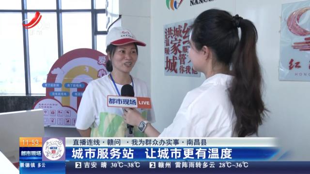 【直播连线·赣问·我为群众办实事】南昌县：城市服务站 让城市更有温度