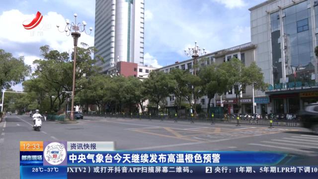 中央气象台今天继续发布高温橙色预警