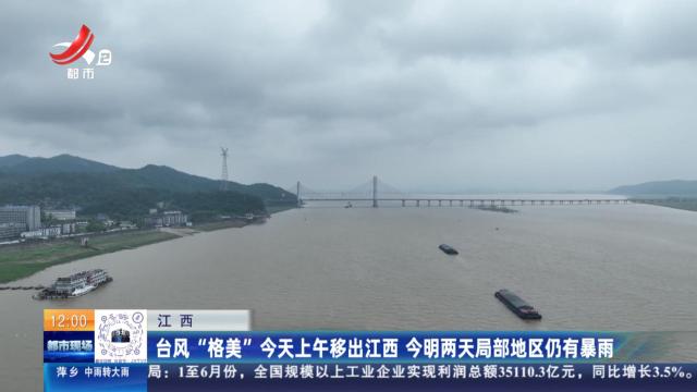 江西：台风“格美”今天上午移出江西 今明两天局部地区仍有暴雨