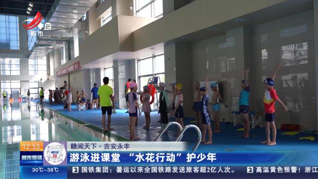 【赣闻天下】吉安永丰：游泳进课堂 “水花行动”护少年