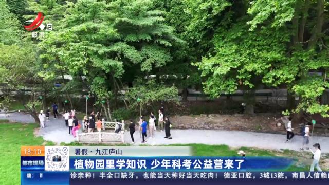 【暑假】九江庐山：植物园里学知识 少年科考公益营来了