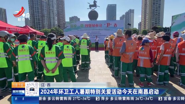 江西：2024年环卫工人暑期特别关爱活动今天在南昌启动