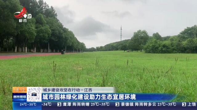 【城市建设攻坚在行动】江西：城市园林绿化建设助力生态宜居环境