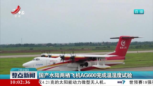 国产水陆两栖飞机AG600完成温湿度试验