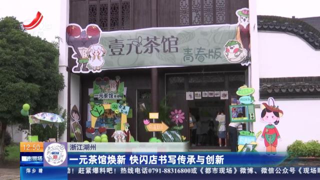 浙江湖州：一元茶馆焕新 快闪店书写传承与创新