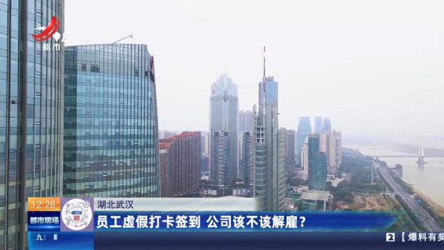 湖北武汉：员工虚假打卡签到 公司该不该解雇？