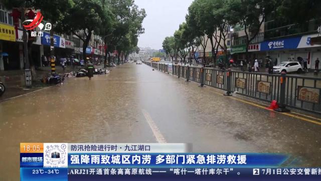 【防汛抢险进行时】九江湖口：强降雨致城区内涝 多部门紧急排涝救援