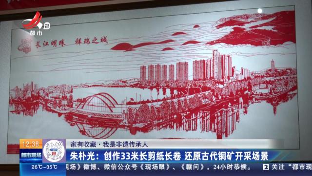 【家有收藏·我是非遗传承人】朱朴光：创作33米长剪纸长卷 还原古代铜矿开采场景