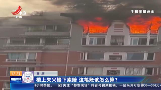 重庆：楼上失火楼下索赔 这笔账该怎么算？