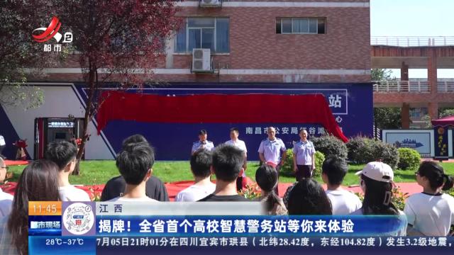 江西：揭牌！ 全省首个高校智慧警务站等你来体验