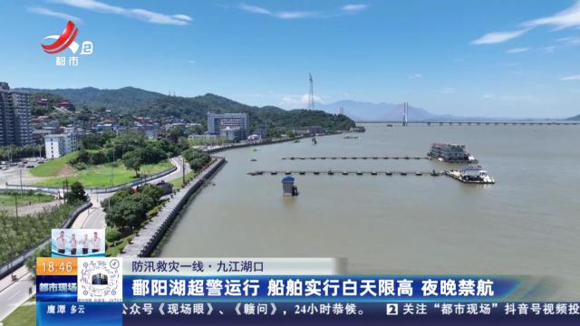 【防汛救灾一线】九江湖口：鄱阳湖超警运行 船舶实行白天限高 夜晚禁航